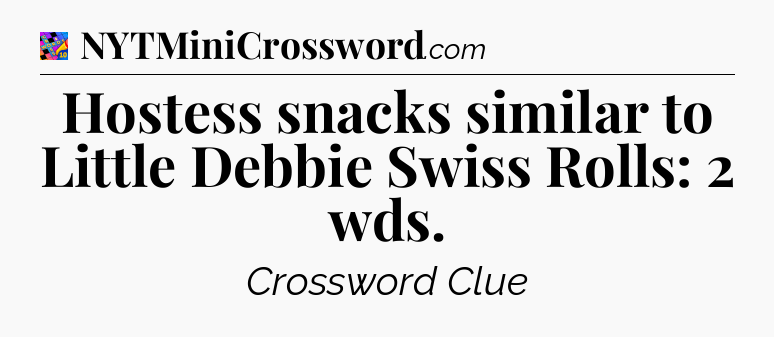 Hostess snacks similar to Little Debbie Swiss Rolls: 2 wds Crossword Clue