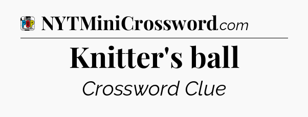 Knitter's ball Crossword Clue