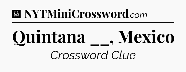 Quintana __, Mexico - LA Times Crossword