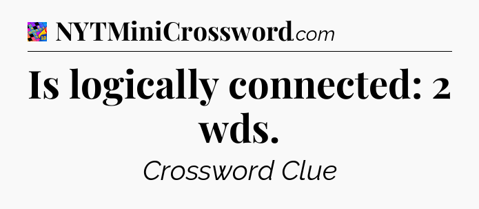 Is logically connected: 2 wds Crossword Clue
