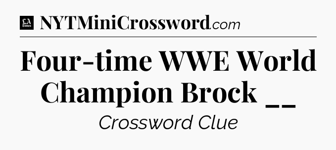 Four-time WWE World Champion Brock __ - LA Times Crossword