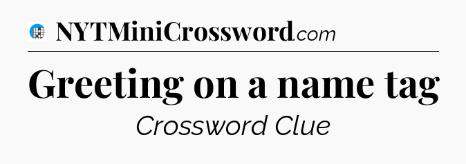 Greeting on a name tag Crossword Clue