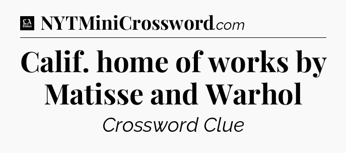 Calif. home of works by Matisse and Warhol - LA Times Crossword