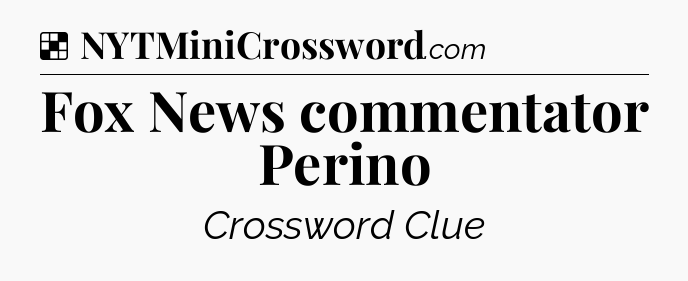 Solution: Fox News commentator Perino - NYT Crossword