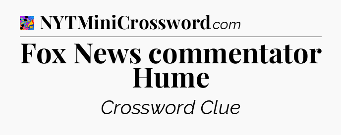 Fox News commentator Hume Crossword Clue