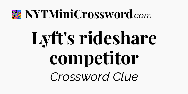 Lyft's rideshare competitor Crossword Clue