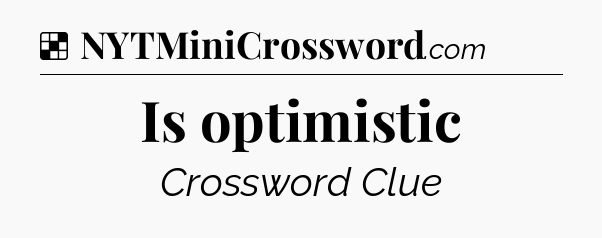 Solution: Is optimistic - NYT Crossword