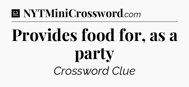 Provides food for, as a party - LA Times Crossword