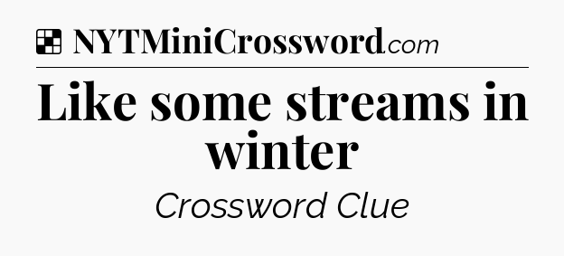 Solution: Like some streams in winter - NYT Crossword