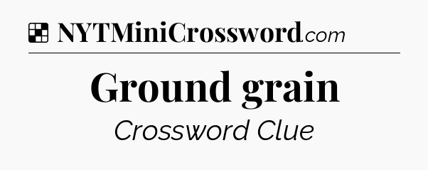 Solution: Ground grain - NYT Crossword