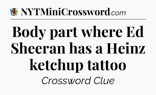 Body part where Ed Sheeran has a Heinz ketchup tattoo Crossword Clue