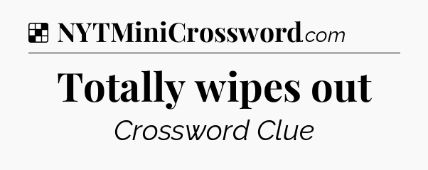 Solution: Totally wipes out - NYT Crossword