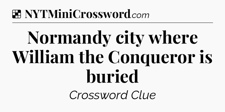 Solution: Normandy city where William the Conqueror is buried - NYT Crossword