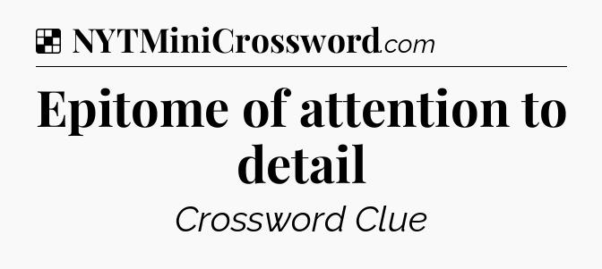 Solution: Epitome of attention to detail - NYT Crossword