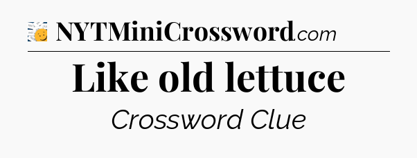 Like old lettuce - 7 Little Words