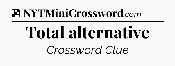 Solution: Total alternative - NYT Crossword