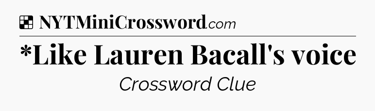 Solution: *Like Lauren Bacall's voice - NYT Crossword