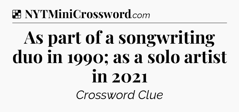 Solution: As part of a songwriting duo in 1990; as a solo artist in 2021 - NYT Crossword