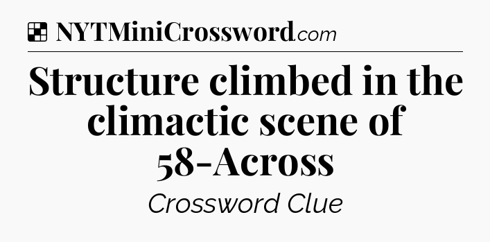 Solution: Structure climbed in the climactic scene of 58-Across - NYT Crossword