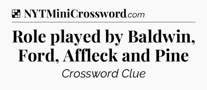 Solution: Role played by Baldwin, Ford, Affleck and Pine - NYT Crossword