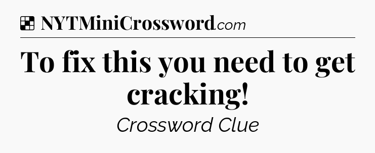 Solution: To fix this you need to get cracking - NYT Crossword