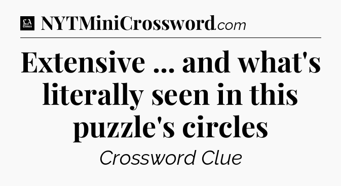 Extensive ... and what's literally seen in this puzzle's circles - LA Times Crossword