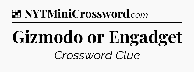 Solution: Gizmodo or Engadget - NYT Crossword