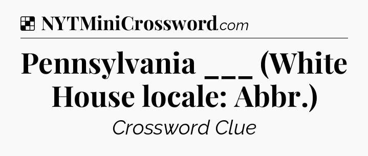 Solution: Pennsylvania ___ (White House locale: Abbr.) - NYT Crossword