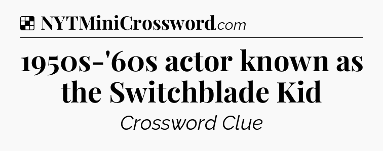 Solution: 1950s-'60s actor known as the Switchblade Kid - NYT Crossword