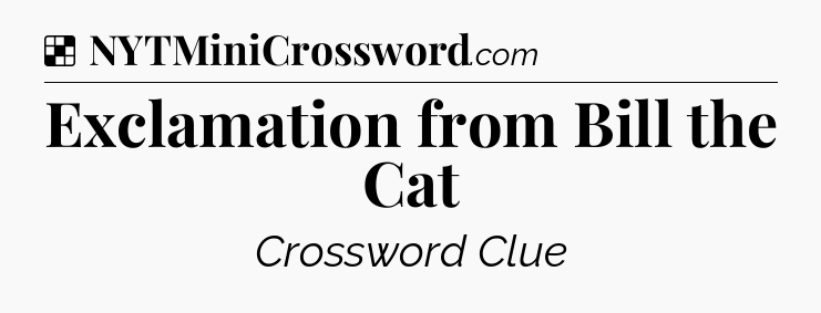 Solution: Exclamation from Bill the Cat - NYT Crossword