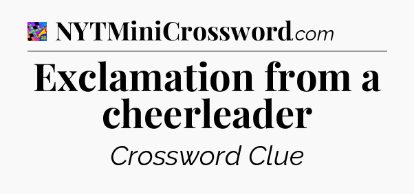 Exclamation from a cheerleader Crossword Clue