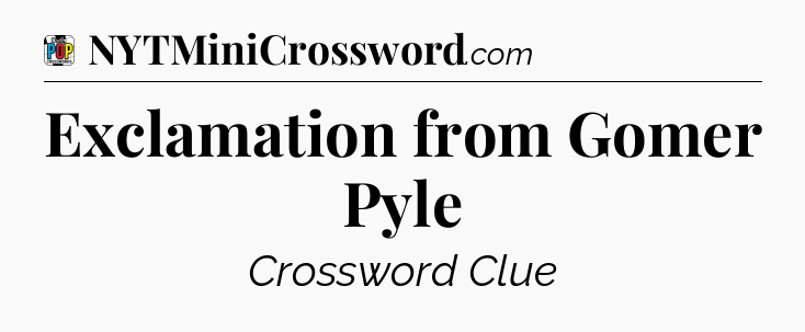 Exclamation from Gomer Pyle Crossword Clue