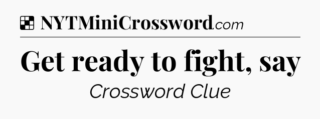 Solution: Get ready to fight, say - NYT Crossword