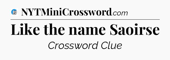 Like the name Saoirse Crossword Clue