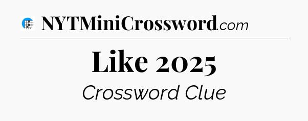 Like 2025 Crossword Clue