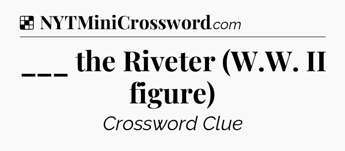Solution: ___ the Riveter (W.W. II figure) - NYT Crossword