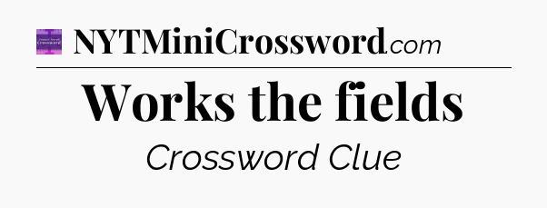 Works the fields - Thomas Joseph Crossword