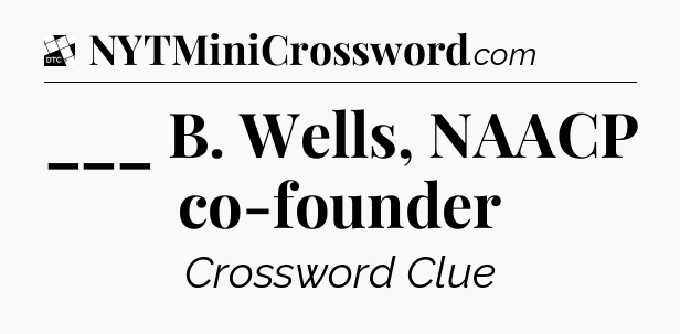 ___ B. Wells, NAACP co-founder - Daily Themed Classic Crossword
