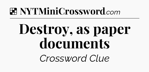 Solution: Destroy, as paper documents - NYT Crossword