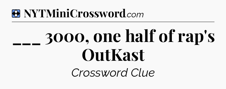 Solution: ___ 3000, one half of rap's OutKast - NYT Mini Crossword