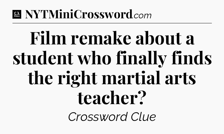 Film remake about a student who finally finds the right martial arts teacher - LA Times Crossword