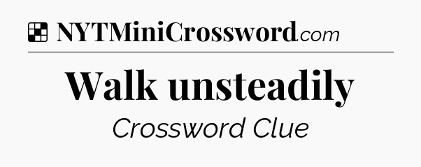 Solution: Walk unsteadily - NYT Crossword