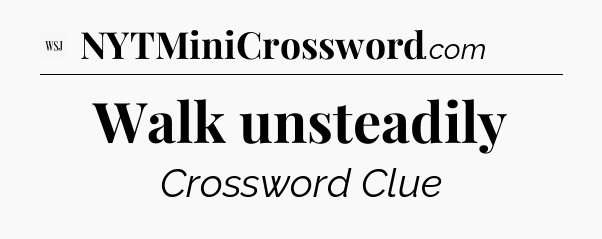 Walk unsteadily - WSJ Crossword