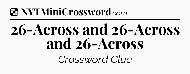 Solution: 26-Across and 26-Across and 26-Across - NYT Crossword