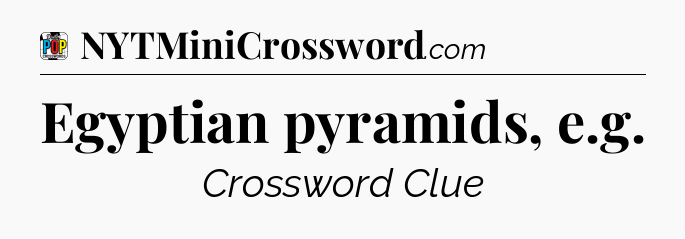 Egyptian pyramids, e.g Crossword Clue