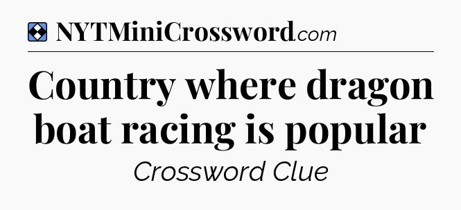 Solution: Country where dragon boat racing is popular - NYT Mini Crossword