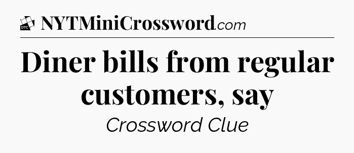 Diner bills from regular customers, say - Daily Themed Classic Crossword