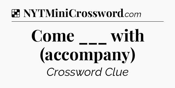 Solution: Come ___ with (accompany) - NYT Crossword