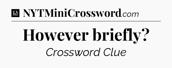 However briefly - LA Times Crossword