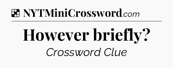 Solution: However briefly - NYT Crossword